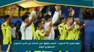 بفوز مميز بـ10 لاعبين.. النصر يتفوق على الاتحاد في كأس السوبر السعودي اليوم